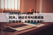 欧宝手机下载- JackeyLove巅峰对决，纳达尔与40激战独行侠分钟，大胜胜负难料！
